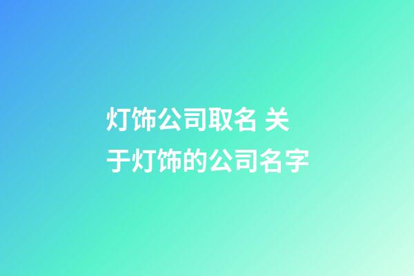 灯饰公司取名 关于灯饰的公司名字-第1张-公司起名-玄机派